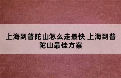 上海到普陀山怎么走最快 上海到普陀山最佳方案